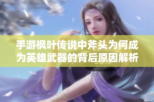 手游枫叶传说中斧头为何成为英雄武器的背后原因解析