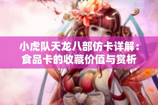 小虎队天龙八部仿卡详解：食品卡的收藏价值与赏析