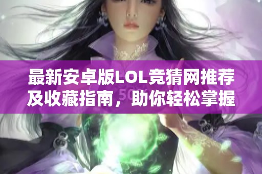 最新安卓版LOL竞猜网推荐及收藏指南，助你轻松掌握游戏攻略