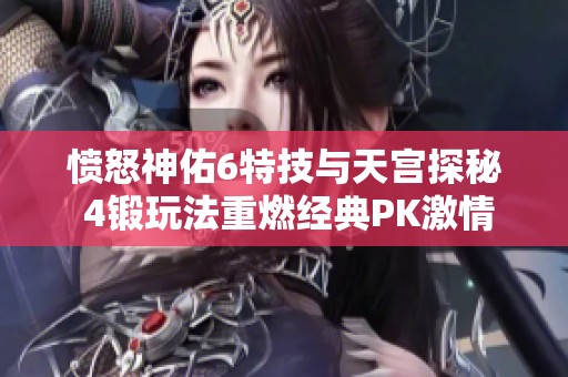 愤怒神佑6特技与天宫探秘 4锻玩法重燃经典PK激情