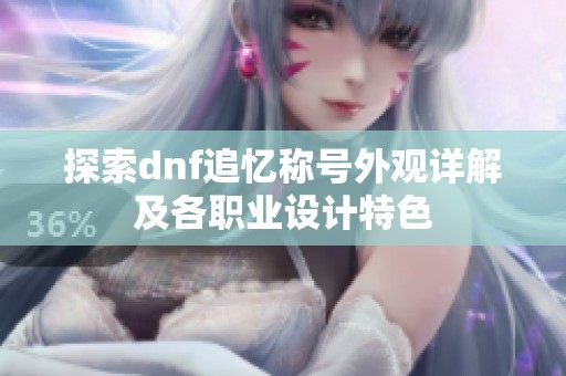 探索dnf追忆称号外观详解及各职业设计特色