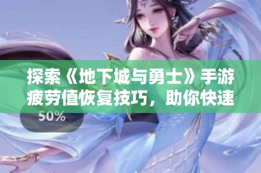 探索《地下城与勇士》手游疲劳值恢复技巧，助你快速回归战斗