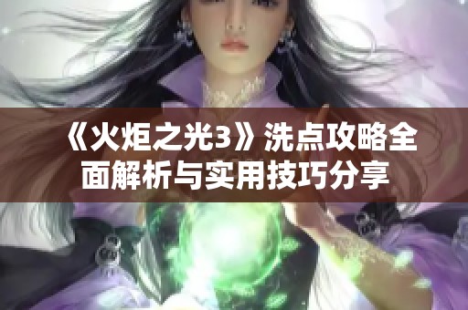 《火炬之光3》洗点攻略全面解析与实用技巧分享