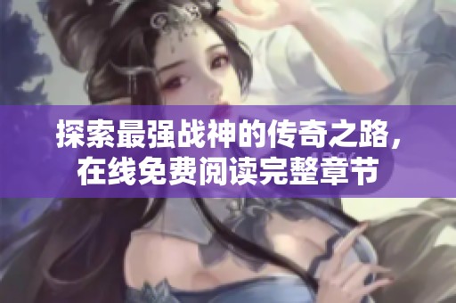 探索最强战神的传奇之路，在线免费阅读完整章节
