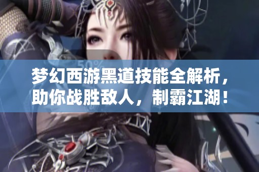 梦幻西游黑道技能全解析，助你战胜敌人，制霸江湖！