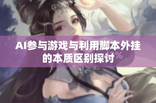 AI参与游戏与利用脚本外挂的本质区别探讨
