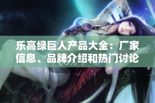 乐高绿巨人产品大全：厂家信息、品牌介绍和热门讨论汇总