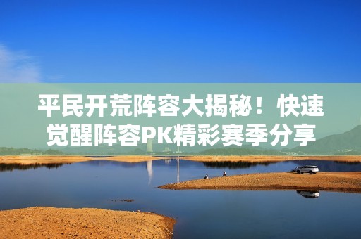 平民开荒阵容大揭秘！快速觉醒阵容PK精彩赛季分享