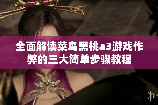 全面解读菜鸟黑桃a3游戏作弊的三大简单步骤教程