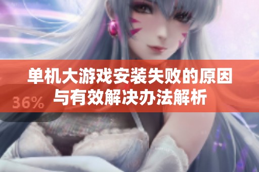 单机大游戏安装失败的原因与有效解决办法解析