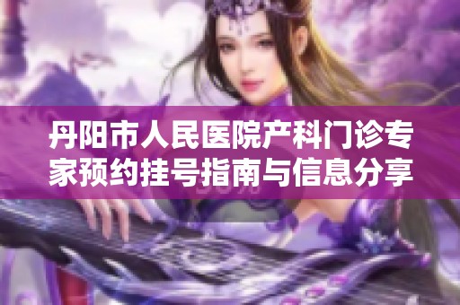 丹阳市人民医院产科门诊专家预约挂号指南与信息分享