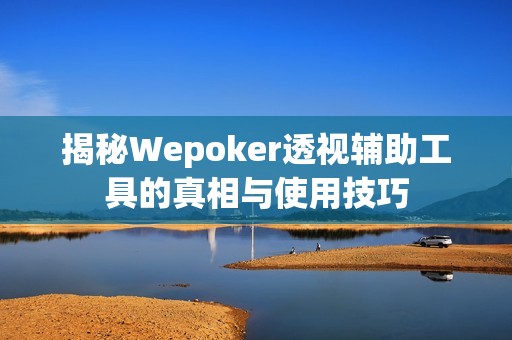 揭秘Wepoker透视辅助工具的真相与使用技巧