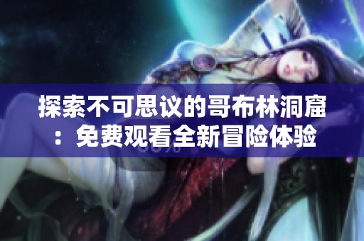 探索不可思议的哥布林洞窟：免费观看全新冒险体验