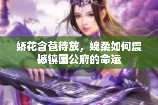 娇花含苞待放，婉柔如何震撼镇国公府的命运